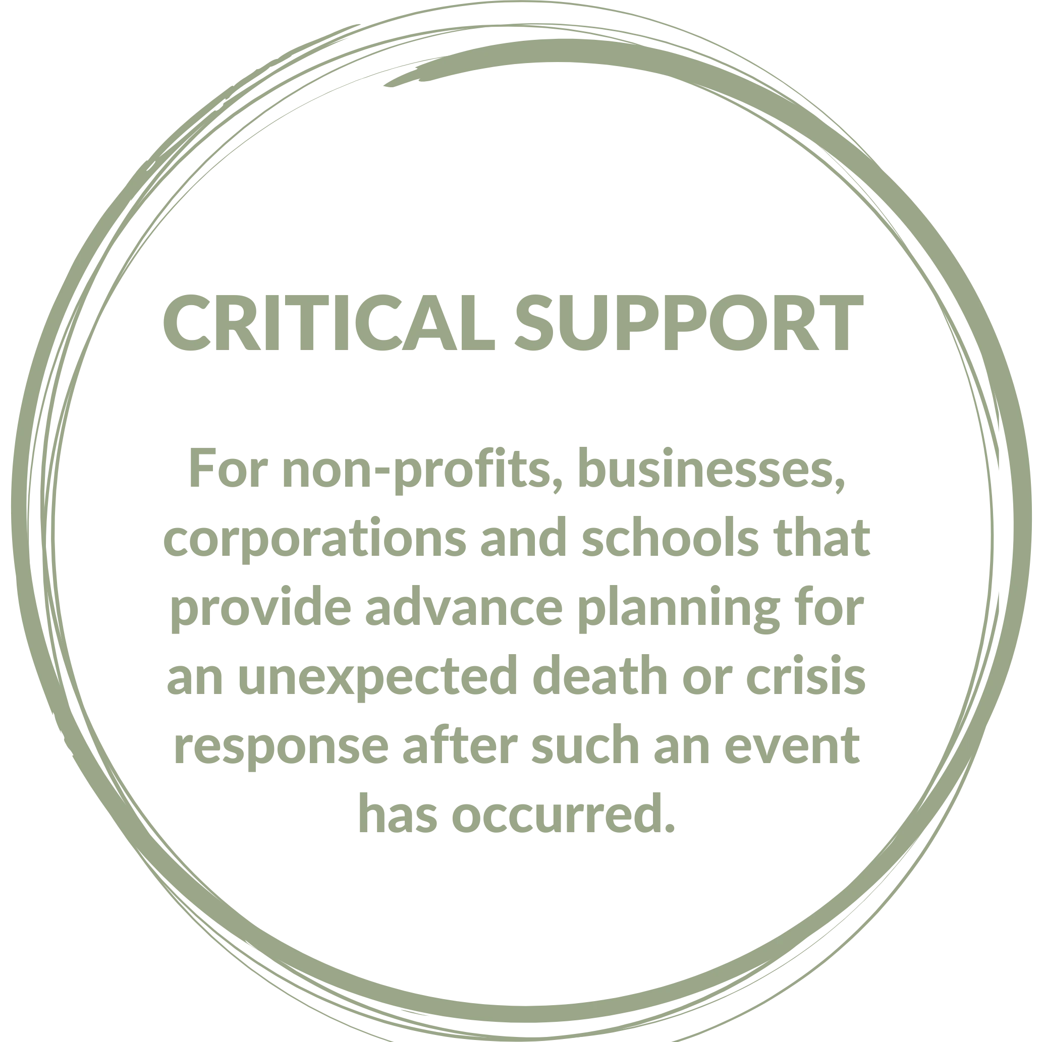 CRITICAL SUPPORT For non-profits, businesses, corporations and schools that provide advance planning for an unexpected death or crisis response after such an event has occurred.